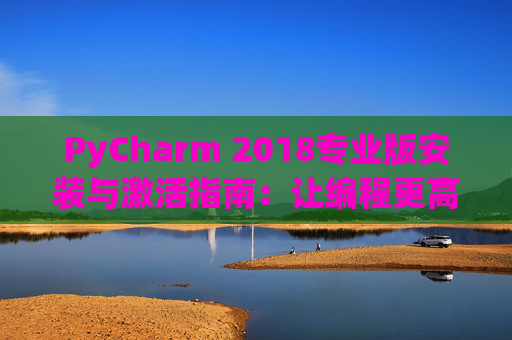 PyCharm 2018专业版安装与激活指南：让编程更高效